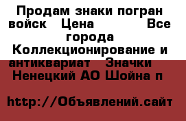 Продам знаки погран войск › Цена ­ 5 000 - Все города Коллекционирование и антиквариат » Значки   . Ненецкий АО,Шойна п.